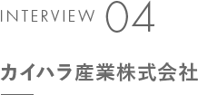 INTERVIEW 04 カイハラ産業株式会社